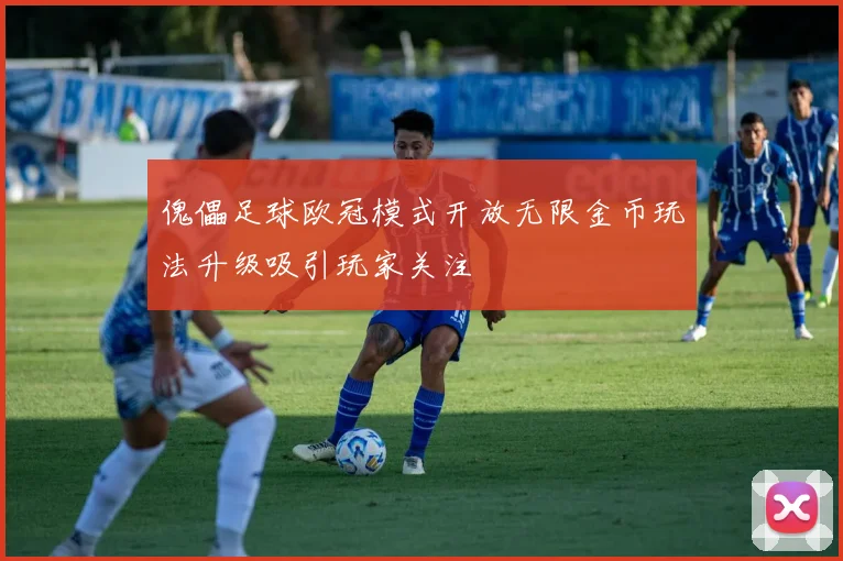 傀儡足球欧冠模式开放无限金币玩法升级吸引玩家关注