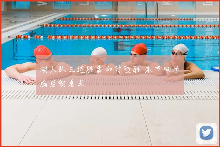 湖人队三连胜靠加时险胜 末节韧性成后续看点