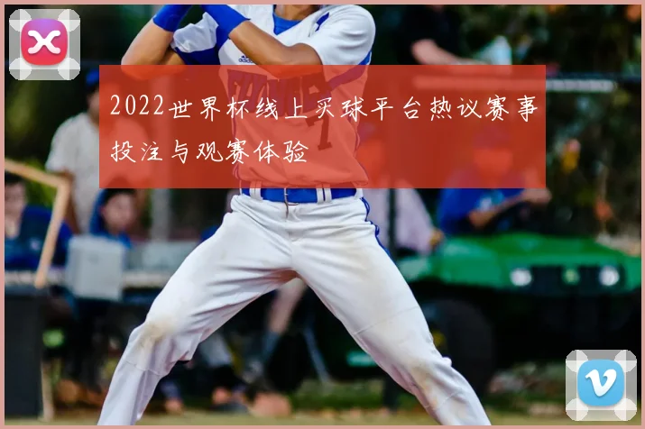 2022世界杯线上买球平台热议赛事投注与观赛体验
