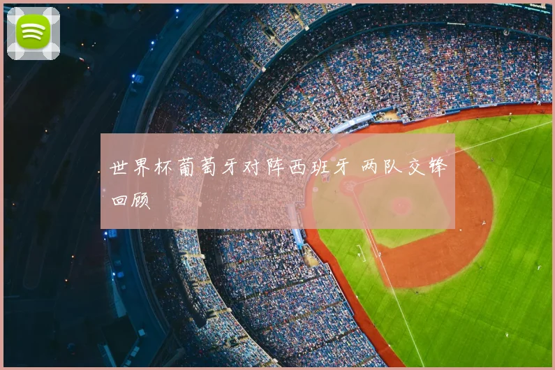 世界杯葡萄牙对阵西班牙 两队交锋回顾