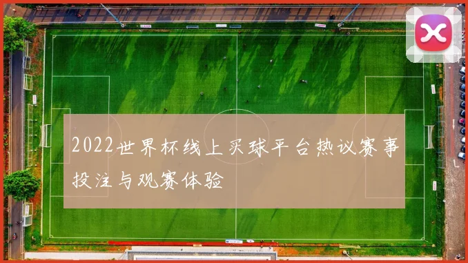 2022世界杯线上买球平台热议赛事投注与观赛体验