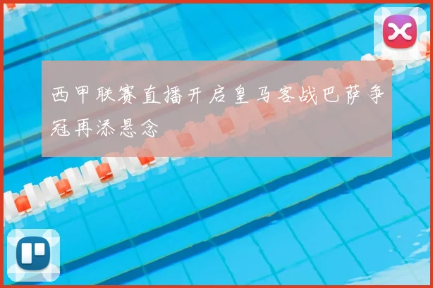 西甲联赛直播开启皇马客战巴萨争冠再添悬念