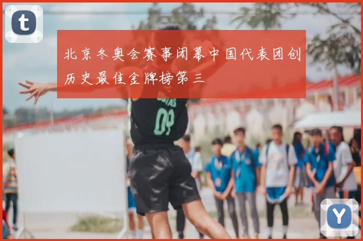 北京冬奥会赛事闭幕中国代表团创历史最佳金牌榜第三