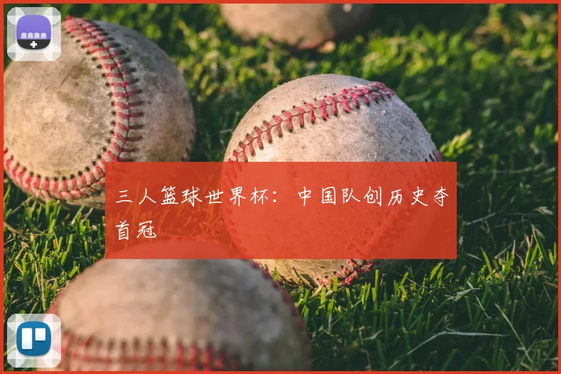 三人篮球世界杯：中国队创历史夺首冠