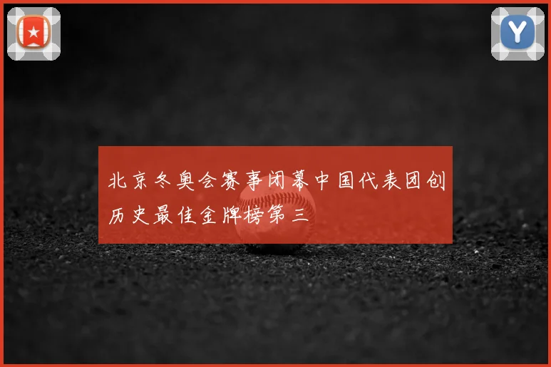 北京冬奥会赛事闭幕中国代表团创历史最佳金牌榜第三