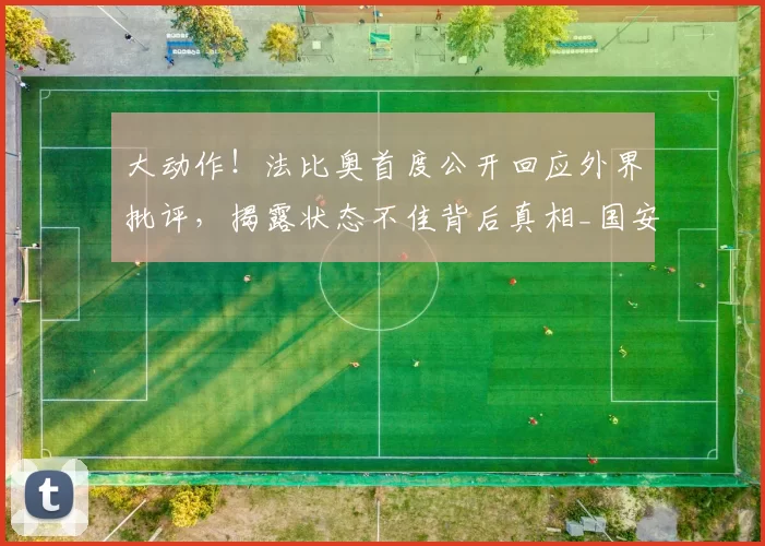 大动作!法比奥首度公开回应外界批评,揭露状态不佳背后真相_国安_进球_1