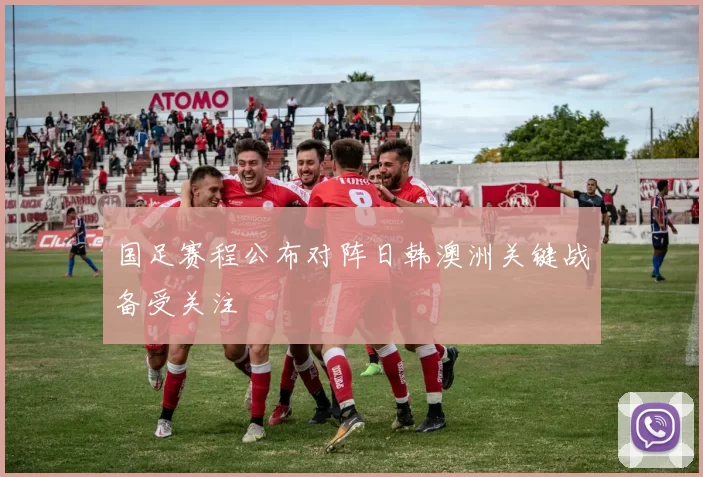 国足赛程公布对阵日韩澳洲关键战备受关注