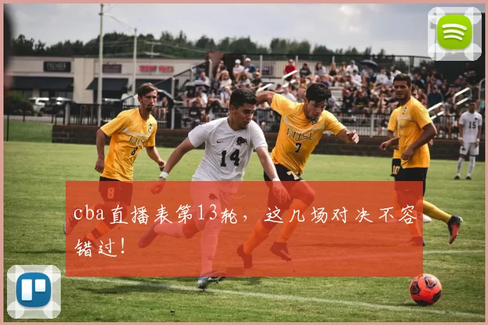 cba直播表第13轮，这几场对决不容错过！