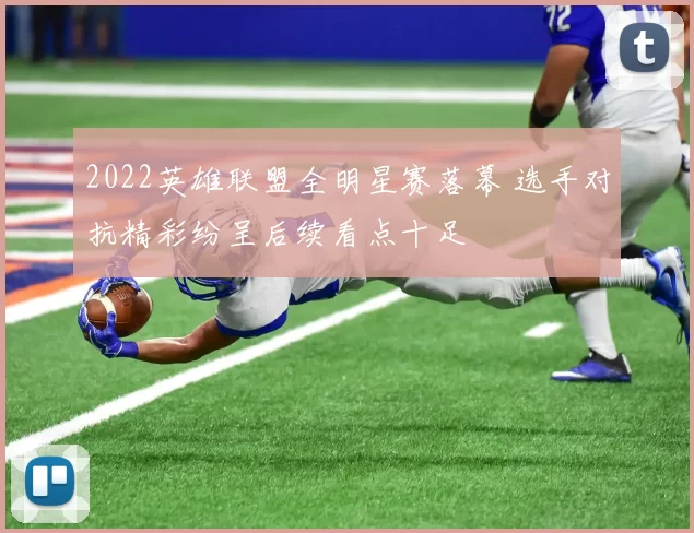 2022英雄联盟全明星赛落幕 选手对抗精彩纷呈后续看点十足