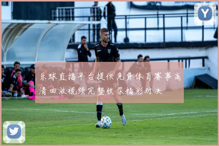 乐球直播平台提供免费体育赛事高清回放视频完整收录精彩对决